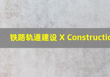 铁路轨道建设 X Construction